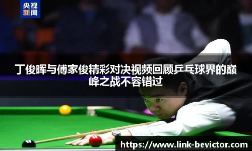 丁俊晖与傅家俊精彩对决视频回顾乒乓球界的巅峰之战不容错过