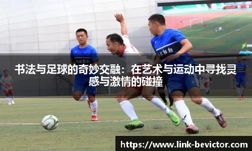 书法与足球的奇妙交融：在艺术与运动中寻找灵感与激情的碰撞